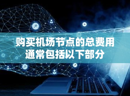 购买机场节点的总费用通常包括以下部分
