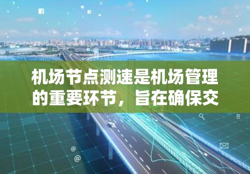 机场节点测速是机场管理的重要环节，旨在确保交通流量符合安全标准并提升乘客舒适度。以下是对测机场节点实时速度的详细指南