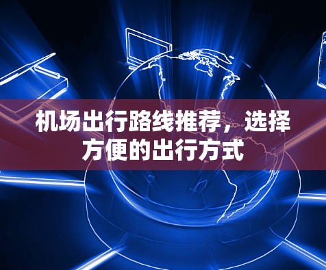 机场出行路线推荐，选择方便的出行方式