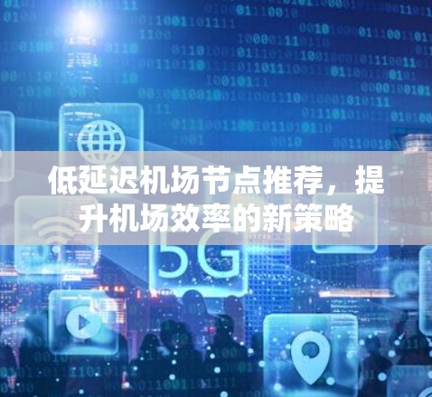 低延迟机场节点推荐，提升机场效率的新策略
