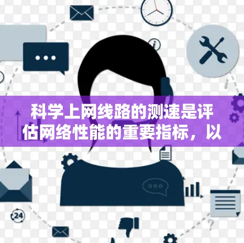 科学上网线路的测速是评估网络性能的重要指标，以下是详细的步骤和建议