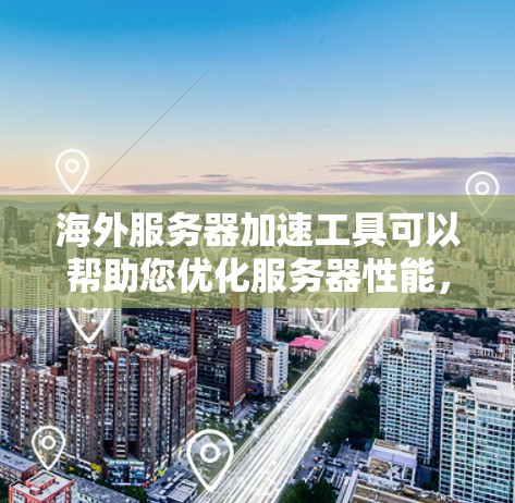 海外服务器加速工具可以帮助您优化服务器性能，提高访问速度，特别是在海外工作的用户中，可能需要处理大量数据和长时间访问。以下是一些常见的海外服务器加速工具和方法