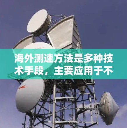 海外测速方法是多种技术手段，主要应用于不同场景中的数据传输和网络管理。以下是这些测速方法的详细分类和应用