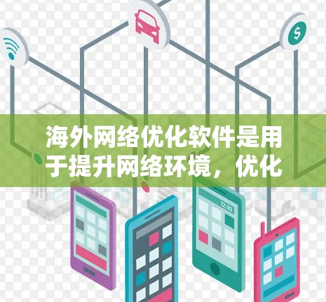 海外网络优化软件是用于提升网络环境，优化服务质量、提升稳定性的工具，主要分为WGL、SNS和Netmasker。以下是它们的特点、优缺点和使用场景的总结