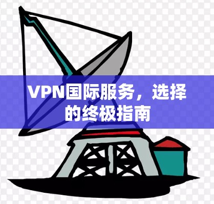 VPN国际服务，选择的终极指南