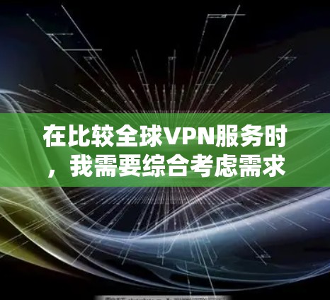 在比较全球VPN服务时，我需要综合考虑需求、预算、技术创新、认证和团队等因素。以下是对不同服务的详细分析
