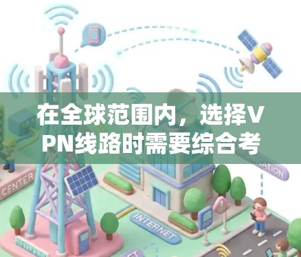 在全球范围内，选择VPN线路时需要综合考虑多个因素，以确保安全、高效和符合个人需求。以下是综合分析后的选择