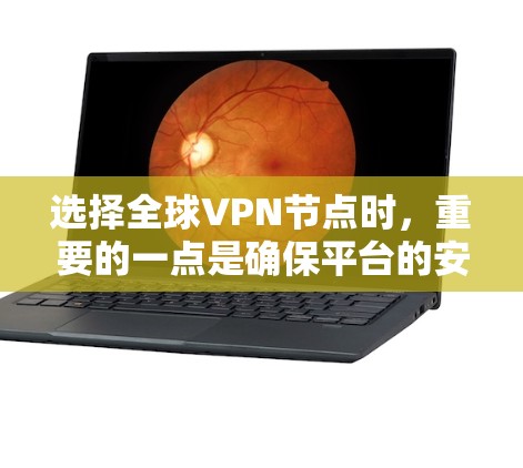 选择全球VPN节点时，重要的一点是确保平台的安全性和可靠性。以下是一些全球知名的VPN平台推荐，但请注意，这些平台可能会对某些地区或用户设置限制，因此请遵循相应的安全提示