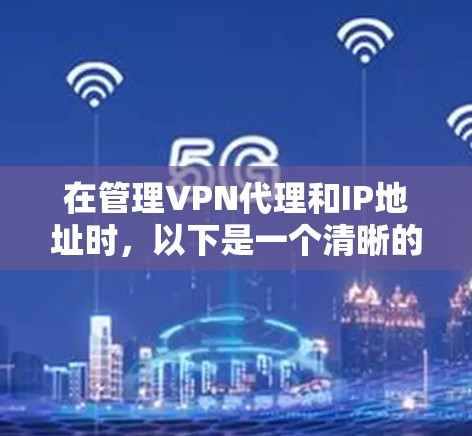在管理VPN代理和IP地址时，以下是一个清晰的步骤指南