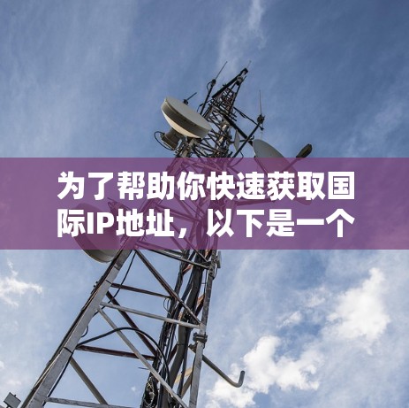 为了帮助你快速获取国际IP地址，以下是一个综合考虑后的推荐列表，涵盖了多个功能性和适用性的工具
