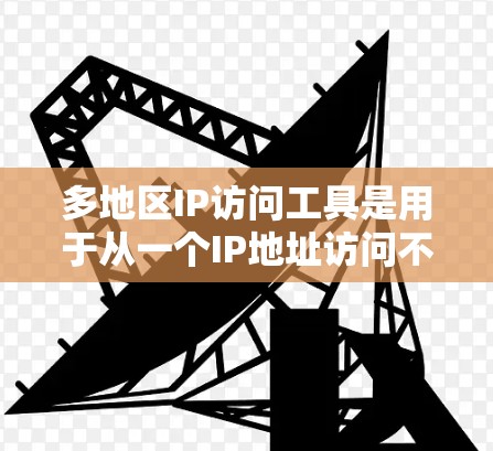 多地区IP访问工具是用于从一个IP地址访问不同地区的服务器或Web服务的工具。以下是一些推荐的工具类型及其特点