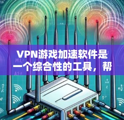 VPN游戏加速软件是一个综合性的工具，帮助用户在VPN连接中获得更快的游戏体验。以下是一些推荐的软件和工具，供您参考