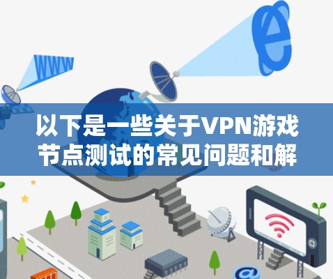 以下是一些关于VPN游戏节点测试的常见问题和解决方案