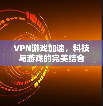 VPN游戏加速，科技与游戏的完美结合
