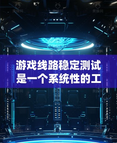 游戏线路稳定测试是一个系统性的工作，涉及多个步骤和细节，以下是一步步的指南