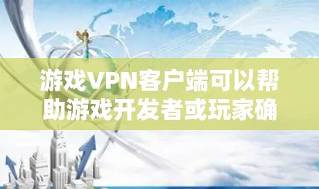游戏VPN客户端可以帮助游戏开发者或玩家确保在游戏过程中安全可靠地传输信息。以下是对游戏VPN客户端的详细分析