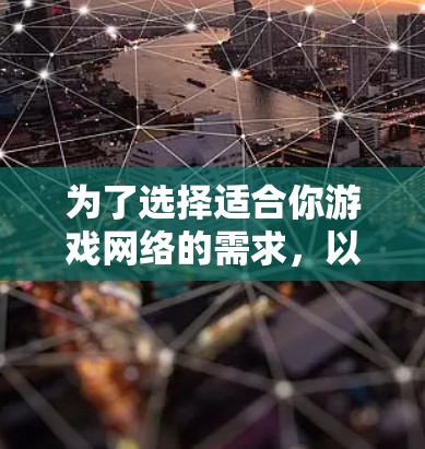 为了选择适合你游戏网络的需求，以下是一个详细的步骤指南