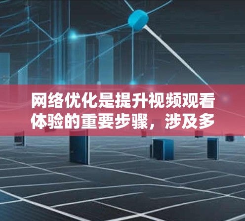 网络优化是提升视频观看体验的重要步骤，涉及多个方面的优化，以下是对网络优化的详细分析和总结