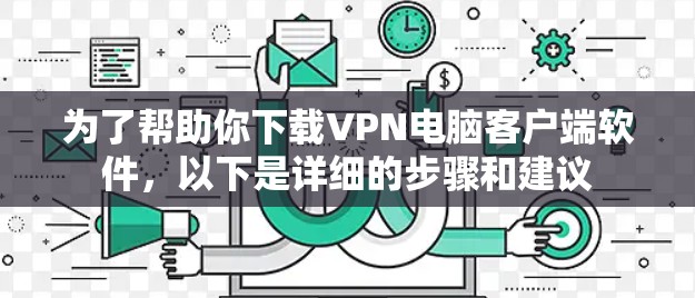 为了帮助你下载VPN电脑客户端软件，以下是详细的步骤和建议