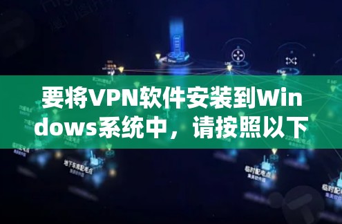 要将VPN软件安装到Windows系统中，请按照以下步骤操作