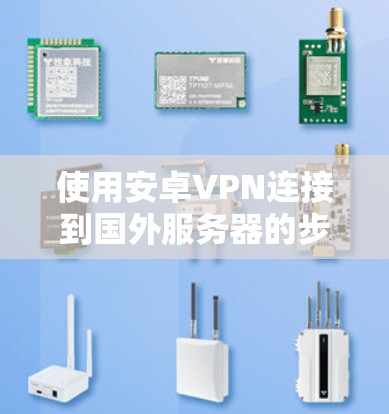 使用安卓VPN连接到国外服务器的步骤如下