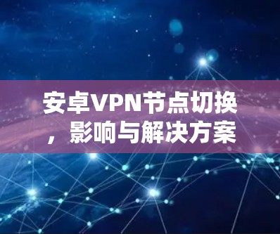 安卓VPN节点切换，影响与解决方案