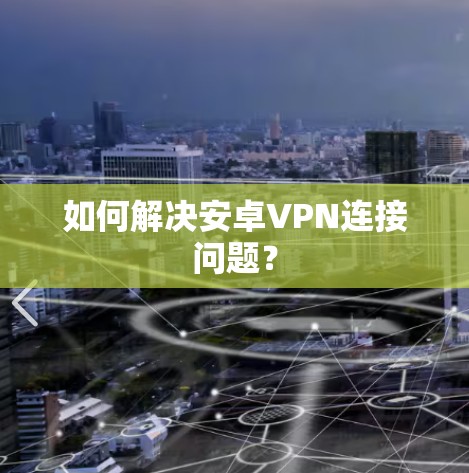 如何解决安卓VPN连接问题？