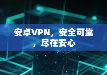 安卓VPN，安全可靠，尽在安心