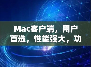 Mac客户端，用户首选，性能强大，功能丰富