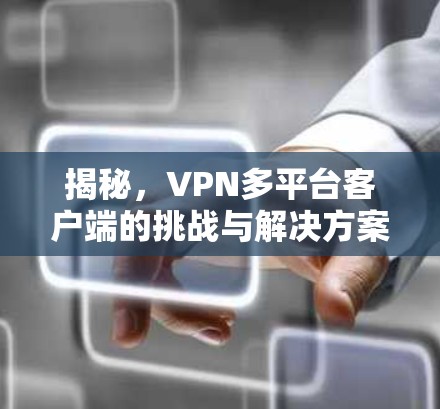 揭秘，VPN多平台客户端的挑战与解决方案