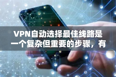 VPN自动选择最佳线路是一个复杂但重要的步骤，有助于确保网络安全和高效使用网络资源。以下是逐步指南，帮助你理解和应用这一概念