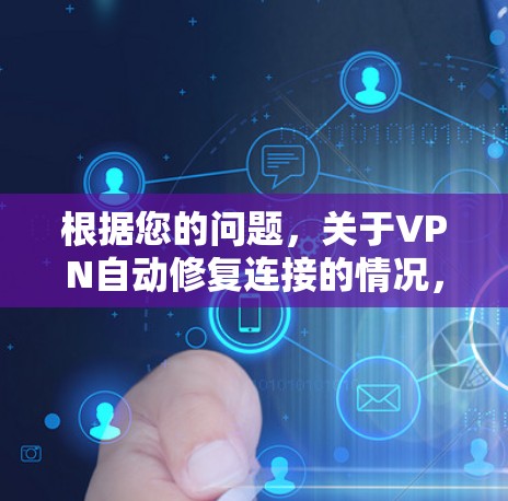 根据您的问题，关于VPN自动修复连接的情况，以下是一些关键点和建议
