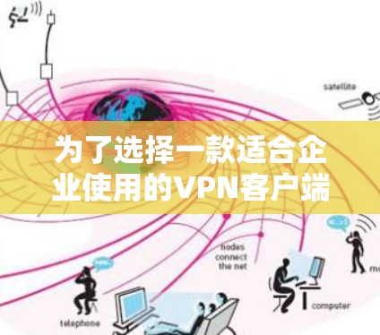 为了选择一款适合企业使用的VPN客户端，以下是一个综合考虑的因素和推荐方案