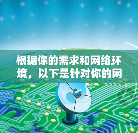 根据你的需求和网络环境，以下是针对你的网络加速工具的建议