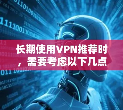 长期使用VPN推荐时，需要考虑以下几点