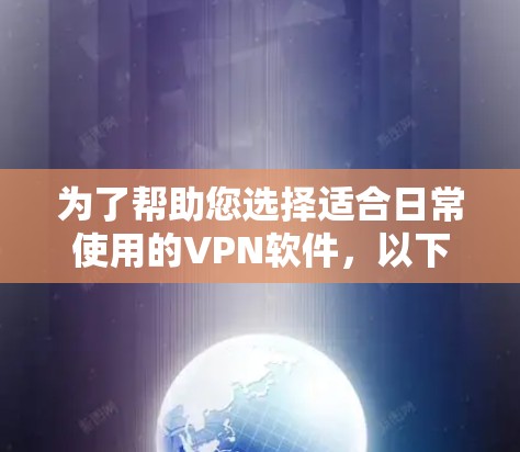 为了帮助您选择适合日常使用的VPN软件，以下是一个详细的建议