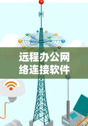 远程办公网络连接软件是企业内部和外部人员之间进行协作和交流的重要工具。以下是对这些软件的详细总结