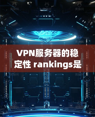 VPN服务器的稳定性 rankings是一个重要的指标，反映了服务器的可靠性和可维护性。以下是一些常见的VPN服务器稳定性排行，您可以根据您的需求进行调整