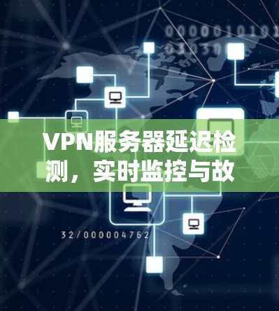 VPN服务器延迟检测，实时监控与故障排除机制