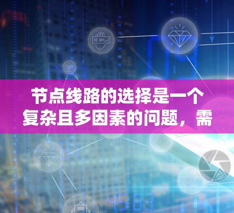 节点线路的选择是一个复杂且多因素的问题，需要综合考虑多个因素以确保电力系统的有效性和可靠性。以下是一步步的解决方案
