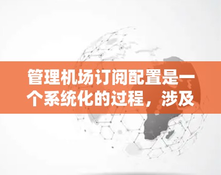 管理机场订阅配置是一个系统化的过程，涉及多个步骤和详细的配置。以下是一步步的指南，帮助您顺利进行