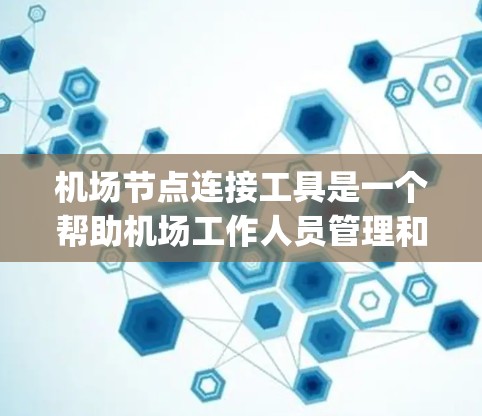 机场节点连接工具是一个帮助机场工作人员管理和查询不同 airport 连接功能的工具。它的主要功能包括