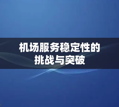 机场服务稳定性的挑战与突破