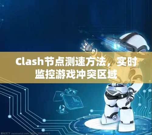 Clash节点测速方法，实时监控游戏冲突区域