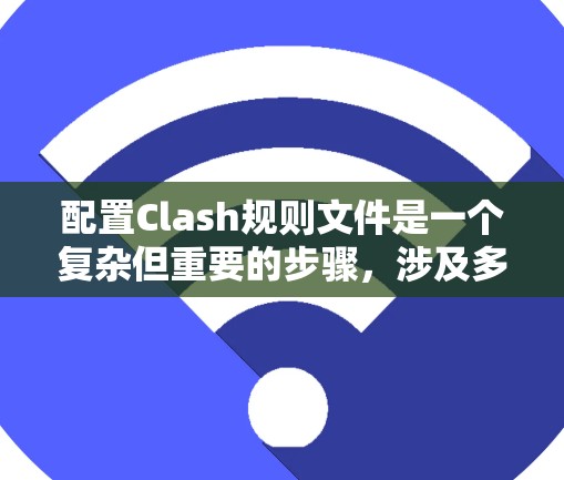 配置Clash规则文件是一个复杂但重要的步骤，涉及多个步骤和术语，以下是一步步的指南