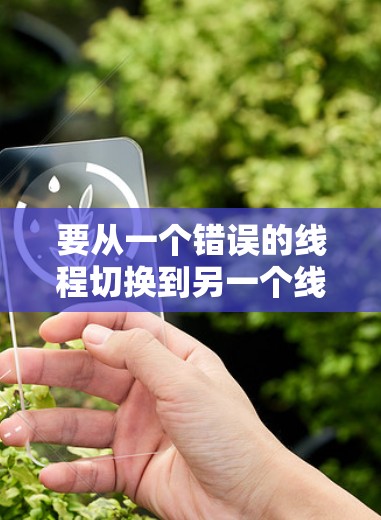 要从一个错误的线程切换到另一个线程，可以按照以下步骤进行操作