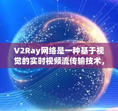 V2Ray网络是一种基于视觉的实时视频流传输技术，通过摄像头和服务器的协作，实现视频流的同步和优化。以下是关于V2Ray网络的具体步骤和分析
