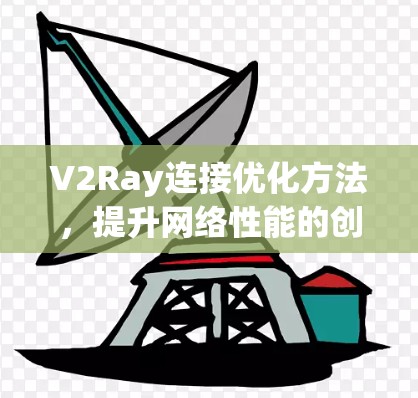 V2Ray连接优化方法，提升网络性能的创新解决方案