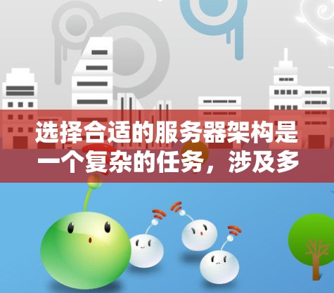 选择合适的服务器架构是一个复杂的任务，涉及多个因素的综合考量。以下是对服务器架构选择方法的详细总结