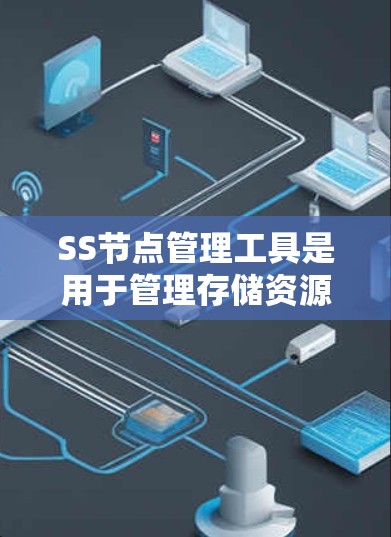 SS节点管理工具是用于管理存储资源的软件，主要用于管理和监控SS节点，确保资源安全、可用和高效利用。以下是对SS节点管理工具的详细分析和步骤指南